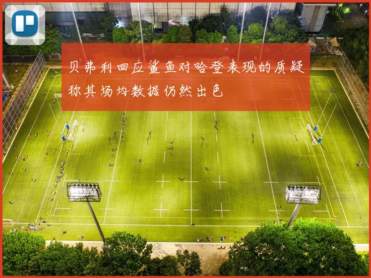 贝弗利回应鲨鱼对哈登表现的质疑称其场均数据仍然出色