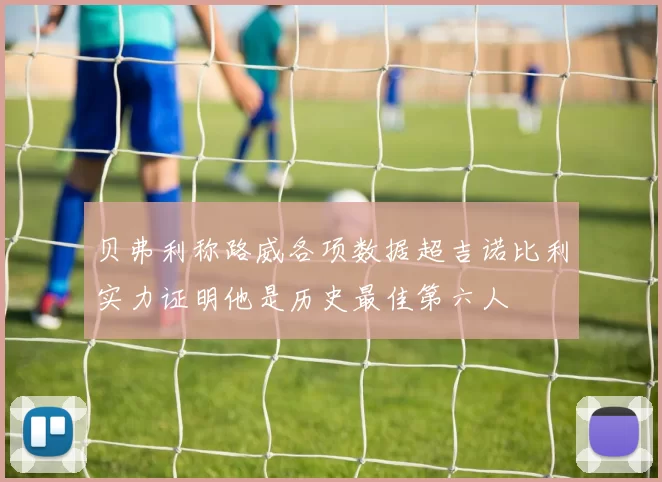 贝弗利称路威各项数据超吉诺比利实力证明他是历史最佳第六人