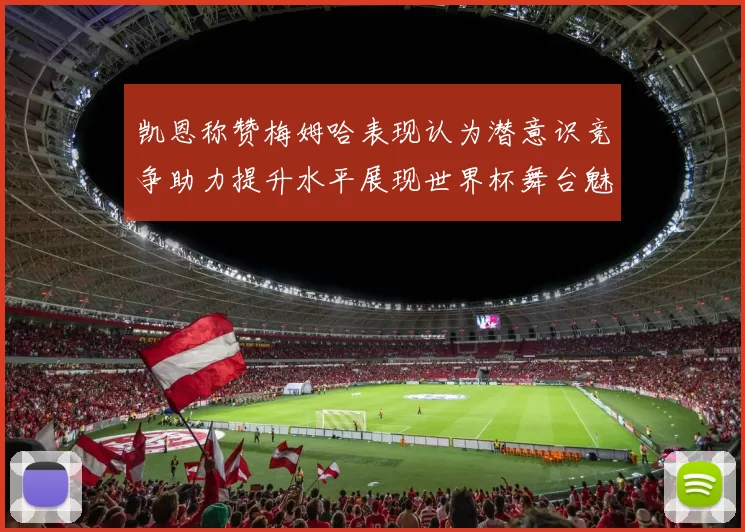 凯恩称赞梅姆哈表现认为潜意识竞争助力提升水平展现世界杯舞台魅力