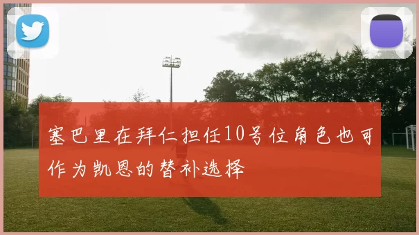 塞巴里在拜仁担任10号位角色也可作为凯恩的替补选择