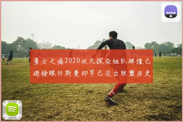 勇士之痛2020状元探花组队辉煌已逝榜眼怀斯曼却早已淡出联盟历史舞台