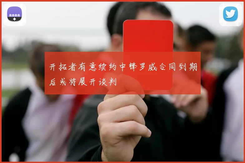 开拓者有意续约中锋罗威合同到期后或将展开谈判