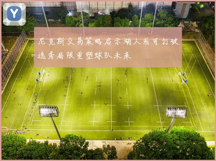 尼克斯交易策略启示湖人或可打破选秀局限重塑球队未来